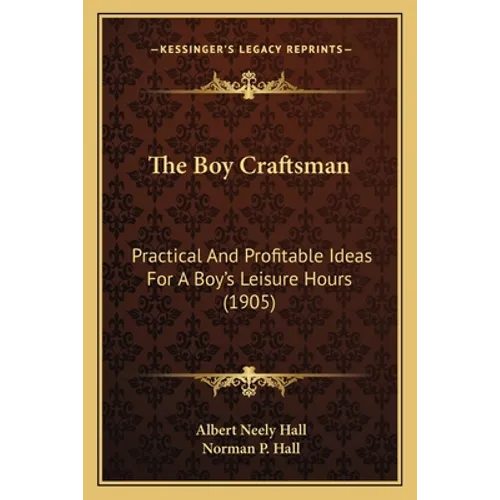 The Boy Craftsman: Practical And Profitable Ideas For A Boy's Leisure Hours (1905)