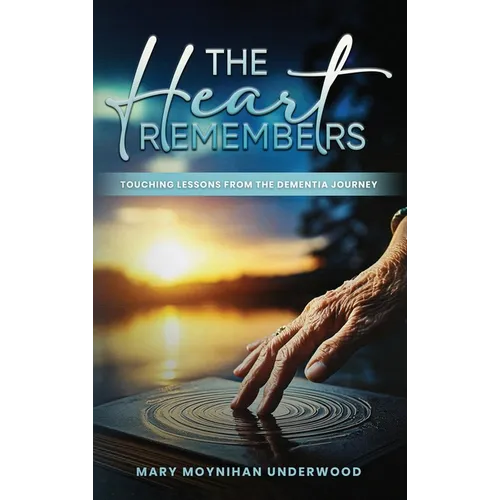 The Heart Remembers: Touching Lessons from the Dementia Journey