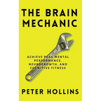 The Brain Mechanic: How to Optimize Your Brain for Peak Mental Performance, Neurogrowth, and Cognitive Fitness - Paperback