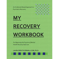 My RECOVERY Workbook For Beginning the Practice of Mental Health Recovery Self-: An Evidenced-based Approach to Psychiatric Recovery