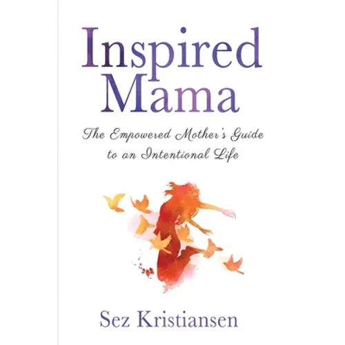 Inspired Mama: The Empowered Mother's Guide to an Intentional Life