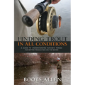 Finding Trout in All Conditions: A Guide to Understanding Nature's Forces for Better Production on the Water