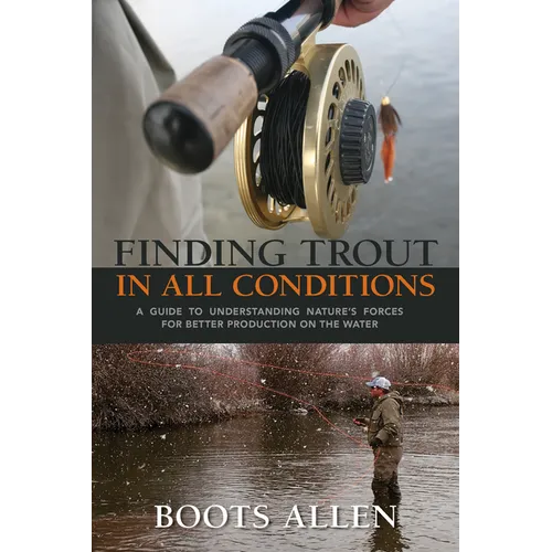 Finding Trout in All Conditions: A Guide to Understanding Nature's Forces for Better Production on the Water