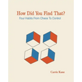 How Did You Find That?: Four Habits From Chaos To Control