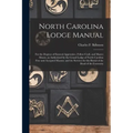 North Carolina Lodge Manual: For the Degrees of Entered Apprentice, Fellow Craft, and Master Mason, as Authorized by the Grand Lodge of North Carol