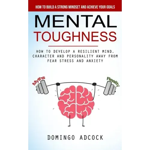 Mental Toughness: How to Build a Strong Mindset and Achieve Your Goals (How to Develop a Resilient Mind, Character and Personality Away