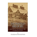 The Peshtigo Fire of 1871: The Story of the Deadliest Fire in American History