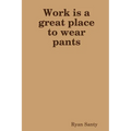 Work is a great place to wear pants