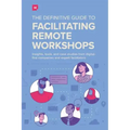 The Definitive Guide To Facilitating Remote Workshops: Insights, tools, and case studies from digital-first companies and expert facilitators