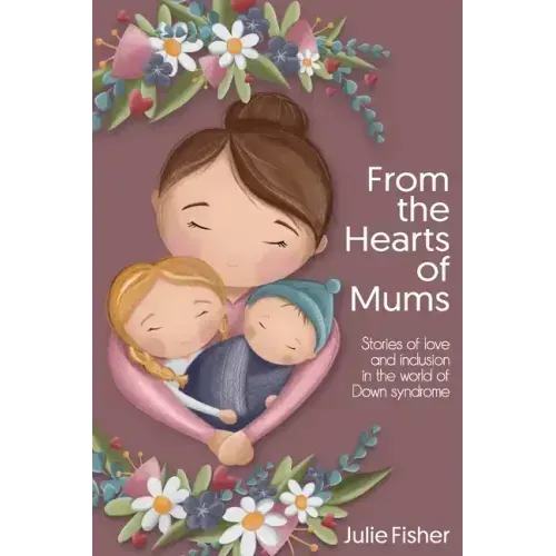 From the Hearts of Mums: Stories of love and inclusion in the world of Down Syndrome