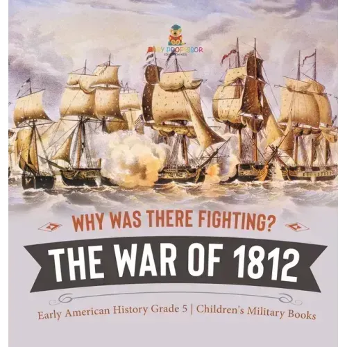 Why Was There Fighting? The War of 1812 Early American History Grade 5 Children's Military Books