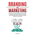 Branding and Marketing: Practical Step-by-Step Strategies on How to Build your Brand and Establish Brand Loyalty using Social Media Marketing
