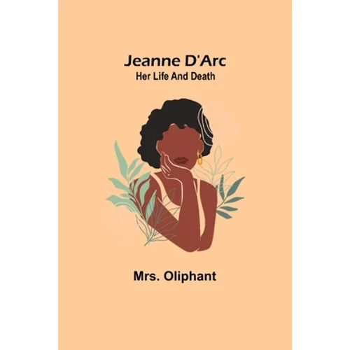 Jeanne D'Arc: Her Life And Death