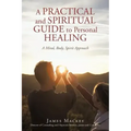 A Practical and Spiritual Guide to Personal Healing: A Mind, Body, Spirit Approach