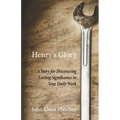 Henry's Glory: A Story for Discovering Lasting Significance in Your Daily Work