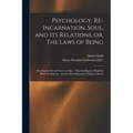 Psychology, Re-incarnation, Soul, and Its Relations, or, The Laws of Being: Showing the Occult Forces in Man: That Intelligence Manifests Without Mate