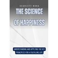 The Science of Happiness: Understanding and Applying the Key Principles for a Fulfilling Life
