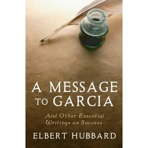 A Message to Garcia: And Other Essential Writings on Success