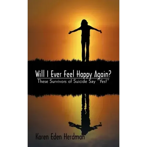 Will I Ever Feel Happy Again?: These Survivors of Suicide Say Yes!