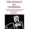 The Science of Charisma: How To Be Charismatic And How To Be Charming Using Science