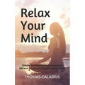 Relax Your Mind: Simple Meditation Techniques to Relieve Stress and Quiet a Busy Mind