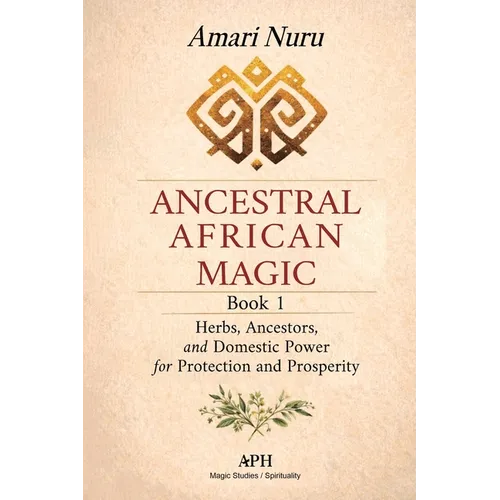 Ancestral African Magic: Book 1 - Herbs, Ancestors, and Domestic Power for Protection and Prosperity