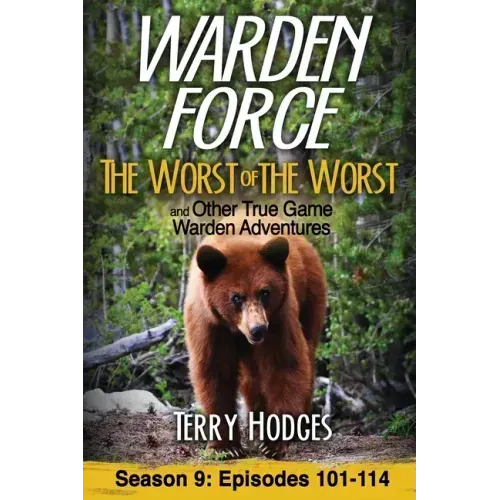 Warden Force: The Worst of the Worst and Other True Game Warden Adventures: Episodes 101-114