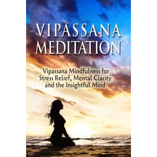 Vipassana Meditation: Vipassana Mindfulness for Stress Relief, Mental Clarity and the Insightful Mind