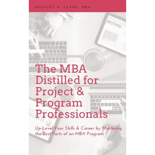 MBA Distilled for Project & Program Professionals: Up-Level Your Skills & Career by Mastering the Best Parts of an MBA Program