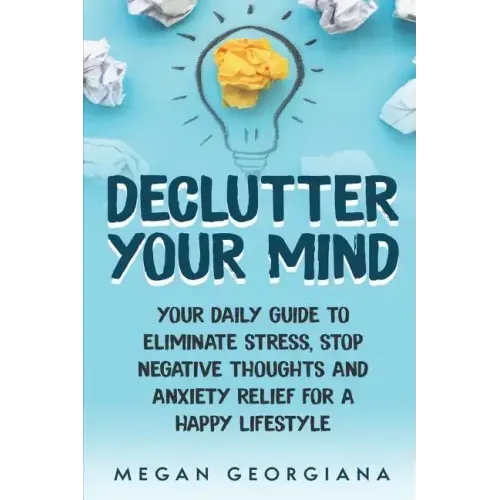Declutter Your Mind: Your Daily Guide to Eliminate Stress, Stop Negative Thoughts and Anxiety Relief for a Happy Lifestyle