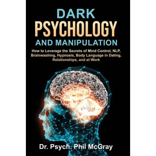 Dark Psychology and Manipulation: How to Leverage the Secrets of Mind Control, NLP, Brainwashing, Hypnosis, Body Language in Dating, Relationships, an