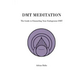 DMT Meditation: The Guide to Channeling Your Endogenous DMT