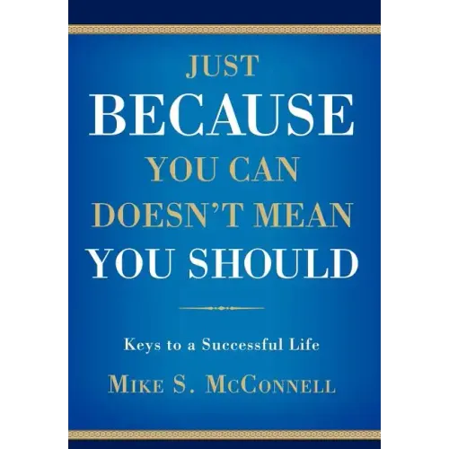 Just Because You Can Doesn't Mean You Should: Keys to a Successful Life
