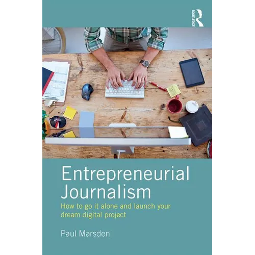 Entrepreneurial Journalism: How to Go It Alone and Launch Your Dream Digital Project