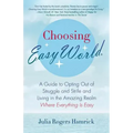 Choosing Easy World: A Guide to Opting Out of Struggle and Strife and Living in the Amazing Realm Where Everything Is Easy