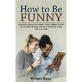 How to Be Funny: Developing Your Sense of Humor & Funny Comment Delivery (Tips on How to Be Funny, How to Be Interesting to Men, How to Be Funny)