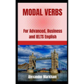 Modal Verbs: For Advanced, Business and IELTS English