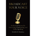 Broadcast Your Voice: Professional Secrets for Podcasting, Broadcasting, and Public Speaking