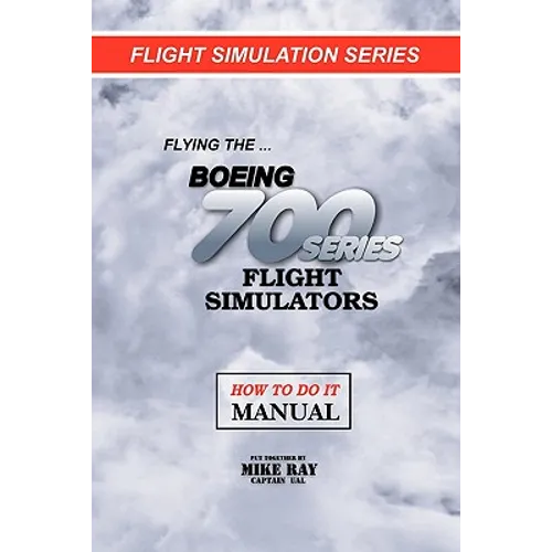 Flying the Boeing 700 Series Flight Simulators: Flight Simulation Series