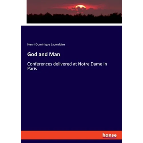 God and Man: Conferences delivered at Notre Dame in Paris
