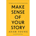 Make Sense of Your Story: Why Engaging Your Past with Kindness Changes Everything