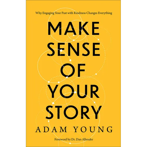 Make Sense of Your Story: Why Engaging Your Past with Kindness Changes Everything