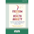 Freedom from Health Anxiety: Understand and Overcome Obsessive Worry about Your Health or Someone Else's and Find Peace of Mind [Standard Large Print