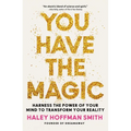 You Have the Magic: Harness the Power of Your Mind to Transform Your Reality
