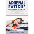 Adrenal Fatigue: Understanding the Symptoms - How Malfunctioning Adrenal Glands Negatively Affect the Body