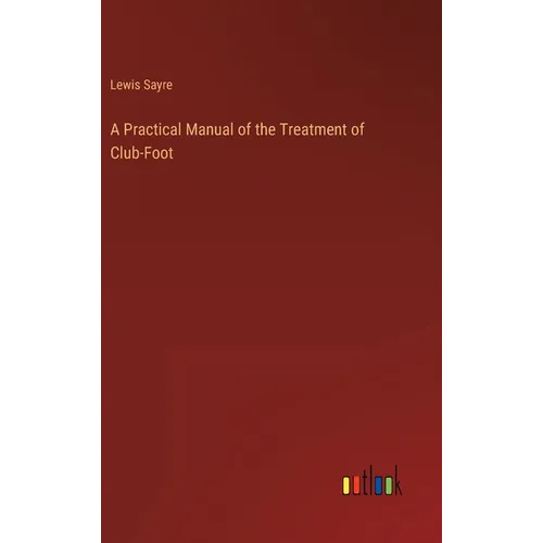 A Practical Manual of the Treatment of Club-Foot