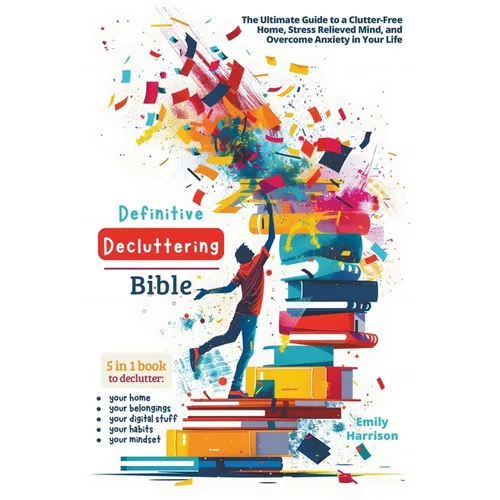 Definitive Decluttering Bible: The Ultimate Guide to a Clutter-Free Home, Stress Relieved Mind, and Overcome Anxiety in Your Life