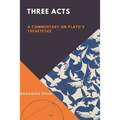 Three Acts: A Commentary on Plato's Theaetetus