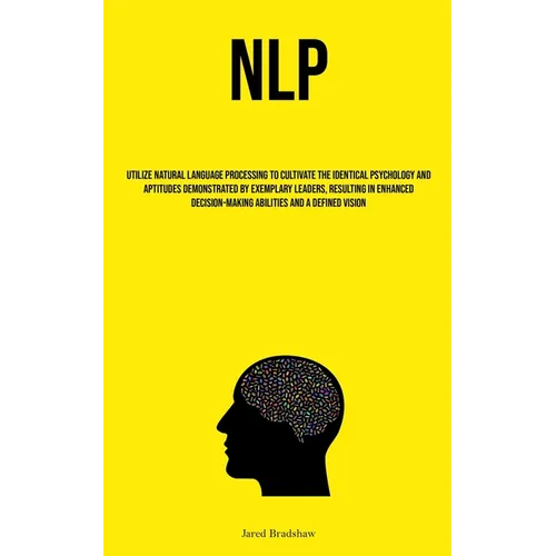 Nlp: Utilize Natural Language Processing To Cultivate The Identical Psychology And Aptitudes Demonstrated By Exemplary Leaders, Resulting In Enhanced