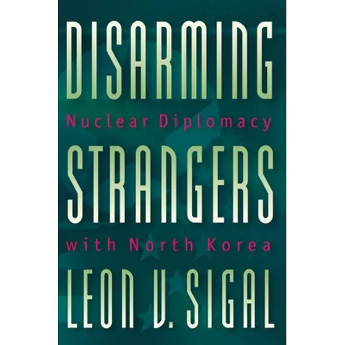 Disarming Strangers: Nuclear Diplomacy with North Korea